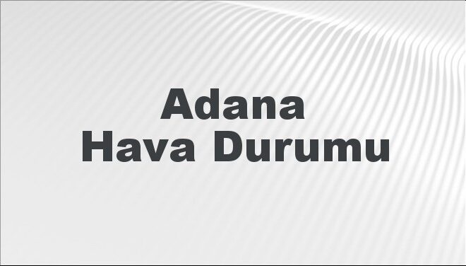 Adana Hava Durumu | Adana İçin Bugün, Yarın ve 5 Günlük Hava Durumu Nasıl Olacak? 17 Kasım 2024